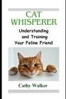 Cat Whisperer: Understanding and Training Your Feline Friend By Cathy Walker Cover Image