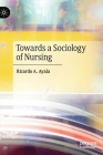 Towards a Sociology of Nursing By Ricardo A. Ayala Cover Image