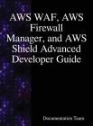 AWS WAF, AWS Firewall Manager, and AWS Shield Advanced Developer Guide By Documentation Team Cover Image