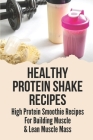 Healthy Protein Shake Recipes: High Protein Smoothie Recipes For Building Muscle & Lean Muscle Mass: Boost High Protein By Tyrell Dewalt Cover Image