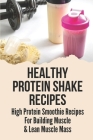 Healthy Protein Shake Recipes: High Protein Smoothie Recipes For Building Muscle & Lean Muscle Mass: Boost High Protein Cover Image