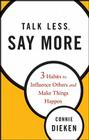 Talk Less, Say More: Three Habits to Influence Others and Make Things Happen By Connie Dieken Cover Image