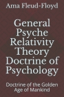General Psyche Relativity Theory Doctrine of Psychology: Doctrine of the Golden Age of Mankind By Ama Fleud-Floyd Cover Image