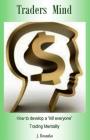 Traders Mind: How to Develop a ?kill Everyone? Trading Mentality as a Beginner Trader By J. Bosanko Cover Image