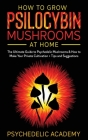 How To Grow Psilocybin Mushrooms At Home: The Ultimate Guide to Psychedelic Mushrooms & How to Make Your Private Cultivation + Tips and Suggestions Cover Image