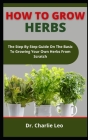How To Grow Herbs: The Step By Step Instructions On The Basics To Growing Your Own Herbs From Scratch Cover Image