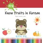 Know Fruits in Korean: Learn fruits in Korean easily by Reading & coloring - Teaching Korean for Kids ... Fun & easy for Kids and Adults ( Cover Image