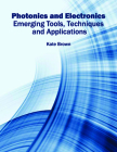 Photonics and Electronics: Emerging Tools, Techniques and Applications By Kate Brown (Editor) Cover Image