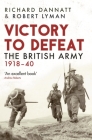 Victory to Defeat: The British Army 1918–40 By Richard Dannatt, Robert Lyman Cover Image