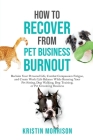 How to Recover from Pet Business Burnout: Reclaim Your Personal Life, Combat Compassion Fatigue, and Create Work/Life Balance While Running Your Pet S Cover Image