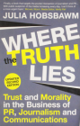 Where the Truth Lies: Trust and Morality in the Business of PR, Journalism and Communications By Julia Hobsbawm Cover Image