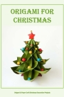 Origami for Christmas: Origami & Paper Craft Christmas Decoration Projects Cover Image