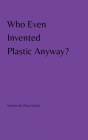 Who Even Invented Plastic Anyway? By Olivia Takchi Cover Image