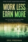 How To Not Always Be Working: Work Less Earn More - Learn The Tricks To Working Smart Right Now For More Time Freedom Cover Image