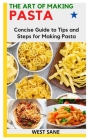 The Art of Making Pasta: Concise Guide to Tips and Steps for Making Pasta By West Sane Cover Image