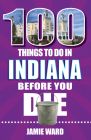 100 Things to Do in Indiana Before You Die By Jamie Ward Cover Image