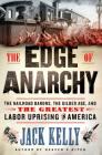 The Edge of Anarchy: The Railroad Barons, the Gilded Age, and the Greatest Labor Uprising in America By Jack Kelly Cover Image