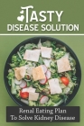 Tasty Disease Solution: Renal Eating Plan To Solve Kidney Disease: Paleo Diet Cuisine By Orval Hennigh Cover Image