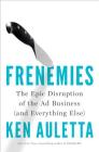 Frenemies: The Epic Disruption of the Ad Business (and Everything Else) By Ken Auletta Cover Image