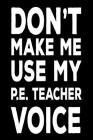Don't Make Me Use My P.E. Teacher Voice: Back To School Work Notebook Gag Gift For Physical Education Teachers By Creative Juices Publishing Cover Image