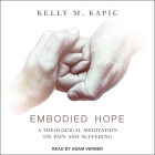 Embodied Hope: A Theological Meditation on Pain and Suffering By Kelly M. Kapic, Adam Verner (Read by) Cover Image