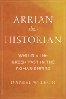 Arrian the Historian: Writing the Greek Past in the Roman Empire Cover Image