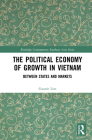 The Political Economy of Growth in Vietnam: Between States and Markets (Routledge Contemporary Southeast Asia) By Guanie Lim Cover Image