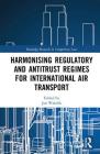 Harmonising Regulatory and Antitrust Regimes for International Air Transport (Routledge Research in Competition Law) By Jan Walulik (Editor) Cover Image