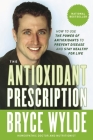 The Antioxidant Prescription: How to Use the Power of Antioxidants to Prevent Disease and Stay Healthy for Life Cover Image
