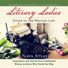 The Literary Ladies' Guide to the Writing Life: Inspiration and Advice from Celebrated Women Authors Who Paved the Way By Nava Atlas Cover Image