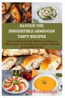 Savour the Irresistible Armenian Tasty Recipes: Discover the New Tasty, Delicious, and Easy-to-Follow Magic of Armenian cuisine with a Collection of I Cover Image