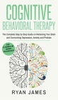 Cognitive Behavioral Therapy: The Complete Step by Step Guide on Retraining Your Brain and Overcoming Depression, Anxiety and Phobias (Cognitive Beh By Ryan James Cover Image