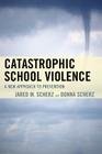Catastrophic School Violence: A New Approach to Prevention By Jared M. Scherz, Donna Scherz Cover Image