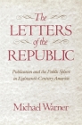 The Letters of the Republic: Publication and the Public Sphere in Eighteenth-Century America By Michael Warner Cover Image