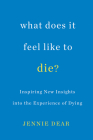 What Does It Feel Like to Die?: Inspiring New Insights into the Experience of Dying By Jennie Dear Cover Image