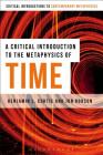 A Critical Introduction to the Metaphysics of Time (Bloomsbury Critical Introductions to Contemporary Metaphysic) By Benjamin L. Curtis, Jon Robson Cover Image