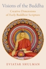 Visions of the Buddha: Creative Dimensions of Early Buddhist Scripture Cover Image