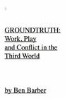 GROUNDTRUTH: At Work, Play and War In the Third World Cover Image