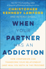 When Your Partner Has an Addiction: How Compassion Can Transform Your Relationship (and Heal You Both in the Process) By Christopher Kennedy Lawford, Beverly Engel Cover Image