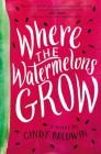 Where the Watermelons Grow By Cindy Baldwin Cover Image