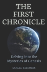 The First Chronicle: Delving into the Mysteries of Genesis By Samuel Reynolds Cover Image
