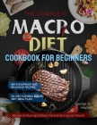 The Complete Macro Diet Cookbook for Beginners: 400 Foolproof and Delicious Recipes for Burning Stubborn Fat and Gaining Lean Muscle with 28-day Flexi Cover Image