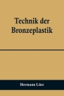 Technik der Bronzeplastik By Hermann Lüer Cover Image