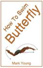 How to Swim Butterfly: A Step-By-Step Guide for Beginners Learning Butterfly Technique Cover Image