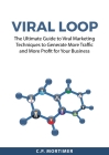 Viral Loop: The Ultimate Guide to Viral Marketing Techniques to Generate More Traffic and More Profit for Your Business By C. P. Mortimer Cover Image