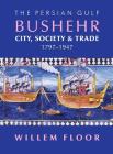 The Persian Gulf: Bushehr: City, Society & Trade, 1797-1947 By Willem M. Floor Cover Image
