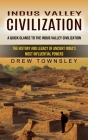 Indus Valley Civilization: A Quick Glance to the Indus Valley Civilization (The History and Legacy of Ancient India's Most Influential Powers) By Drew Townsley Cover Image