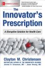 The Innovator's Prescription: A Disruptive Solution for Health Care By Clayton Christensen, Jerome Grossman, Jason Hwang Cover Image