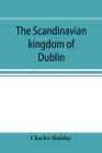 The Scandinavian kingdom of Dublin By Charles Haliday Cover Image