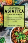 La Cucina Asiatica 2021 Per Principianti (Asian Cookbook 2021 for Beginners Italian Edition): Gustose Ricette Della Tradizione Asiatica Cover Image